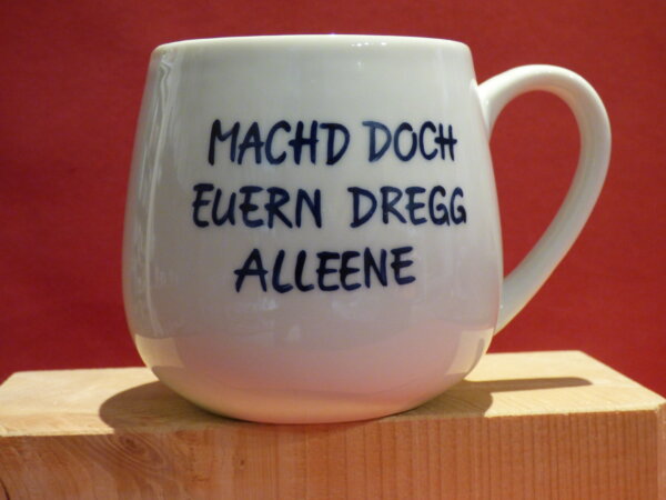 Handbemalte Porzellantasse "Mach doch Euern Dregg alleene"  (Unikat)